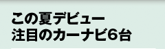 この夏デビュー注目のカーナビ6台