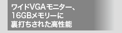 ワイドVGAモニター、16GBメモリーに裏打ちされた高性能