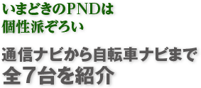 いまどきのPNDは個性派ぞろい通信ナビから自転車ナビまで全7台を紹介