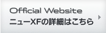 Official Website - ニューXFの詳細はこちら