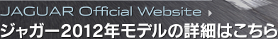 JAGUAR Official Website - ジャガー2012年モデルの詳細はこちら