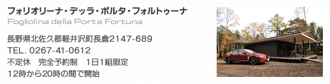 フォリオリーナ・デッラ・ポルタ・フォルトゥーナ  - 長野県北佐久郡軽井沢町長倉2147-689　TEL. 0267-41-0612　不定休　完全予約制　1日1組限定　12時から20時の間で開始
