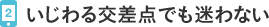 2.いじわる交差点でも迷わない