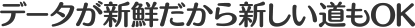 データが新鮮だから新しい道もOK