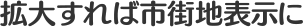 拡大すれば市街地表示に
