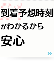 21: 到着予想時刻がわかるから安心