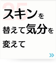 25: スキンを替えて気分を変えて