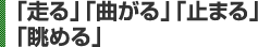 「走る」「曲がる」「止まる」「眺める」 