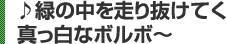 ♪緑の中を走り抜けてく真っ白なボルボ〜 