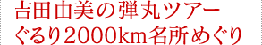 吉田由美の弾丸ツアー　ぐるり2000km名所めぐり