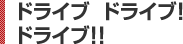 ドライブ　ドライブ！　ドライブ!!
