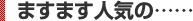 ますます人気の……