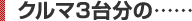 クルマ3台分の……
