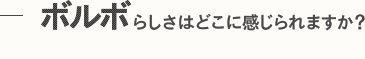 ボルボらしさはどこに感じられますか？