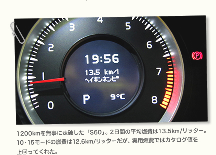 1200kmを無事に走破した「S60」。2日間の平均燃費は13.5km/リッター。10・15モードの燃費は12.6km/リッターだが、実用燃費ではカタログ値を 上回ってくれた。