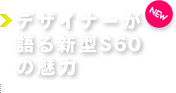 デザイナーが語る新型S60の魅力