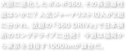 大胆に進化したボルボS60、その長距離性能はいかに？人気ジャーナリスト10人が2組に分かれ、
話題の「S60 DRIVe」で日本横断のロングドライブに出発！
今週は福岡から東京を目指す1000kmが舞台だ。