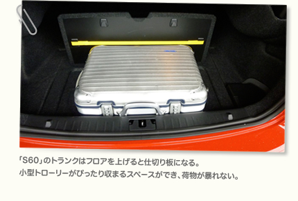 「S60」のトランクはフロアを上げると仕切り板になる。小型トローリーがぴったり収まるスペースができ、荷物が暴れない。