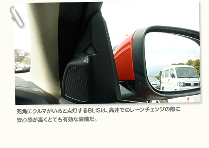 死角にクルマがいると点灯するBLISは、高速でのレーンチェンジの際に安心感が高くとても有効な装備だ。