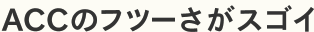 ACCのフツーさがスゴイ