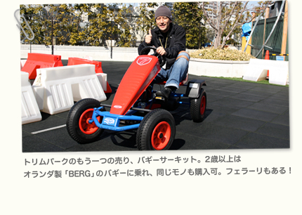 トリムパークのもう一つの売り、バギーサーキット。2歳以上はオランダ製「BERG」のバギーに乗れ、同じモノも購入可。フェラーリもある！