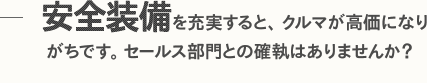 安全装備を充実すると、クルマが高価になりがちです。セールス部門との確執はありませんか？
