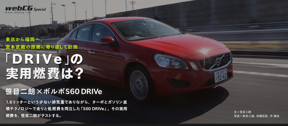 東京から福岡へ、 宮本武蔵の故郷に寄り道して計測 「DRIVe」の 実用燃費は？ 笹目二朗×ボルボS60 DRIVe 1.6リッターという少ない排気量でありながら、ターボとガソリン直噴テクノロジーで走りと低燃費を両立した「S60 DRIVe」。その実用燃費を、笹目二朗がテストする。