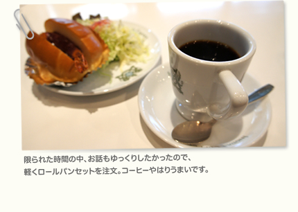 限られた時間の中、お話もゆっくりしたかったので、軽くロールパンセットを注文。コーヒーやはりうまいです。