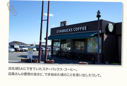 浜名湖SAにできていたスターバックス・コーヒー。店員さんの愛想の良さに、でき始めた頃のことを思い出したりして。