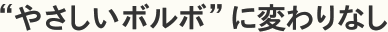 “やさしいボルボ”に変わりなし