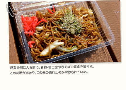 燃費計測に入る前に、名物・富士宮やきそばで昼食を済ます。この判断が当たり、この先の通行止めが解除されていた。