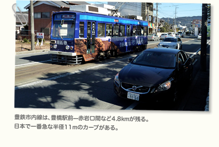 豊鉄市内線は、豊橋駅前—赤岩口間など4.8kmが残る。日本で一番急な半径11mのカーブがある。