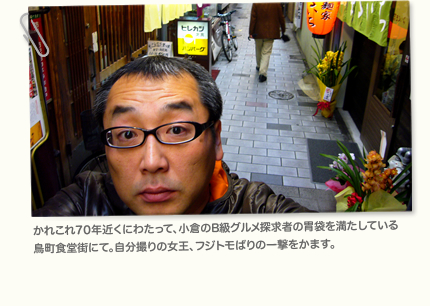 かれこれ70年近くにわたって、小倉のB級グルメ探求者の胃袋を満たしている鳥町食堂街にて。自分撮りの女王、フジトモばりの一撃をかます。