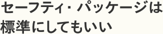 セーフティ・パッケージは標準装備にしてもいい