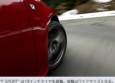 “F SPORT”は19インチタイヤを装着。後輪はワイドサイズとなる。