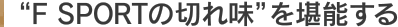 “F SPORTの切れ味”を堪能する
