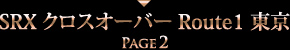 SRX クロスオーバー Route1 東京 PAGE2