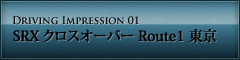 DRIVING IMPRESSION 01 SRX クロスオーバー Route1 東京