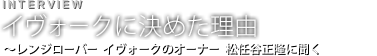 INTERVIEW イヴォークに決めた理由〜レンジローバー  イヴォークのオーナー 松任谷正隆に聞く