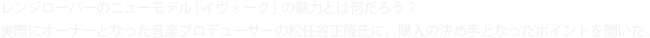 レンジローバーのニューモデル「イヴォーク」の魅力とは何だろう？
実際にオーナーとなった音楽プロデューサーの松任谷正隆氏に、購入の決め手となったポイントを聞いた。