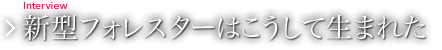 新型フォレスターはこうして生まれた