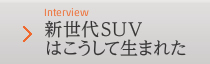 Interview 新世代SUVはこうして生まれた