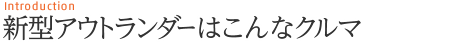Introduction 新型アウトランダーはこんなクルマ