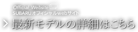 SUBARUオフィシャルwebサイト 最新モデルの詳細はこちら