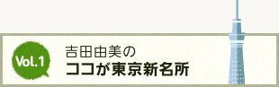 Vol.1 吉田由美のココが東京新名所