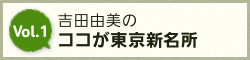 Vol.1 吉田由美のココが東京新名所