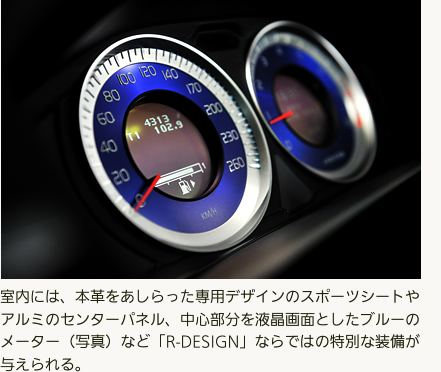 室内には、本革をあしらった専用デザインのスポーツシートやアルミのセンターパネル、中心部分を液晶画面としたブルーのメーター（写真）など「R-DESIGN」ならではの特別な装備が与えられる。