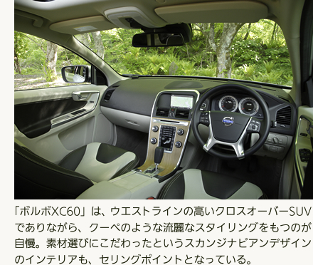 「ボルボXC60」は、ウエストラインの高いクロスオーバーSUVでありながら、クーペのような流麗なスタイリングをもつのが自慢。素材選びにこだわったというスカンジナビアンデザインのインテリアも、セリングポイントとなっている。