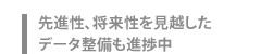 先進性、将来性を見越したデータ整備も進捗中