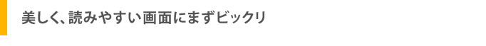 美しく、読みやすい画面にまずビックリ